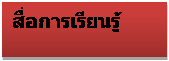 Text Box: สื่อการเรียนรู้

