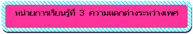 Rounded Rectangle: หน่วยการเรียนรู้ที่  3  ความแตกต่างระหว่างเพศ